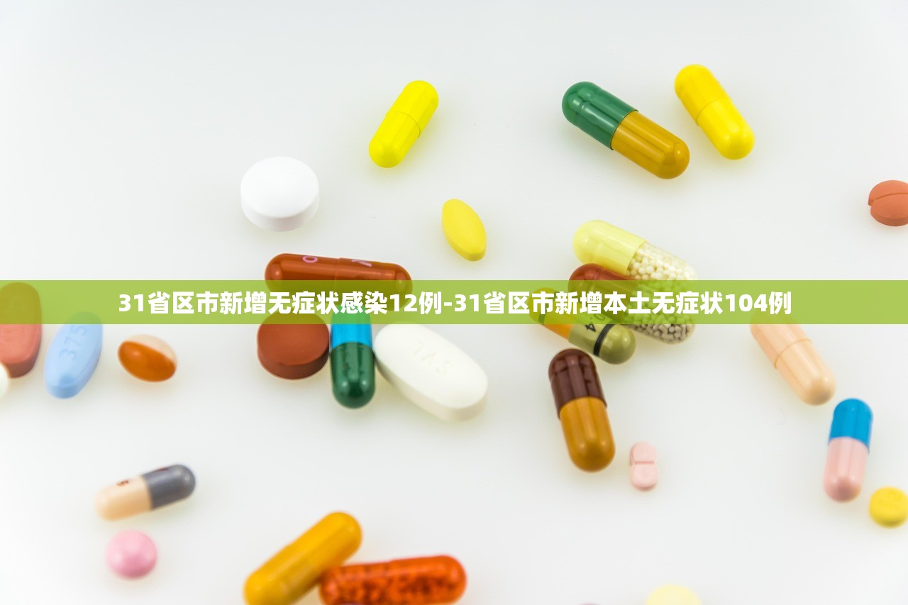 31省区市新增无症状感染12例-31省区市新增本土无症状104例