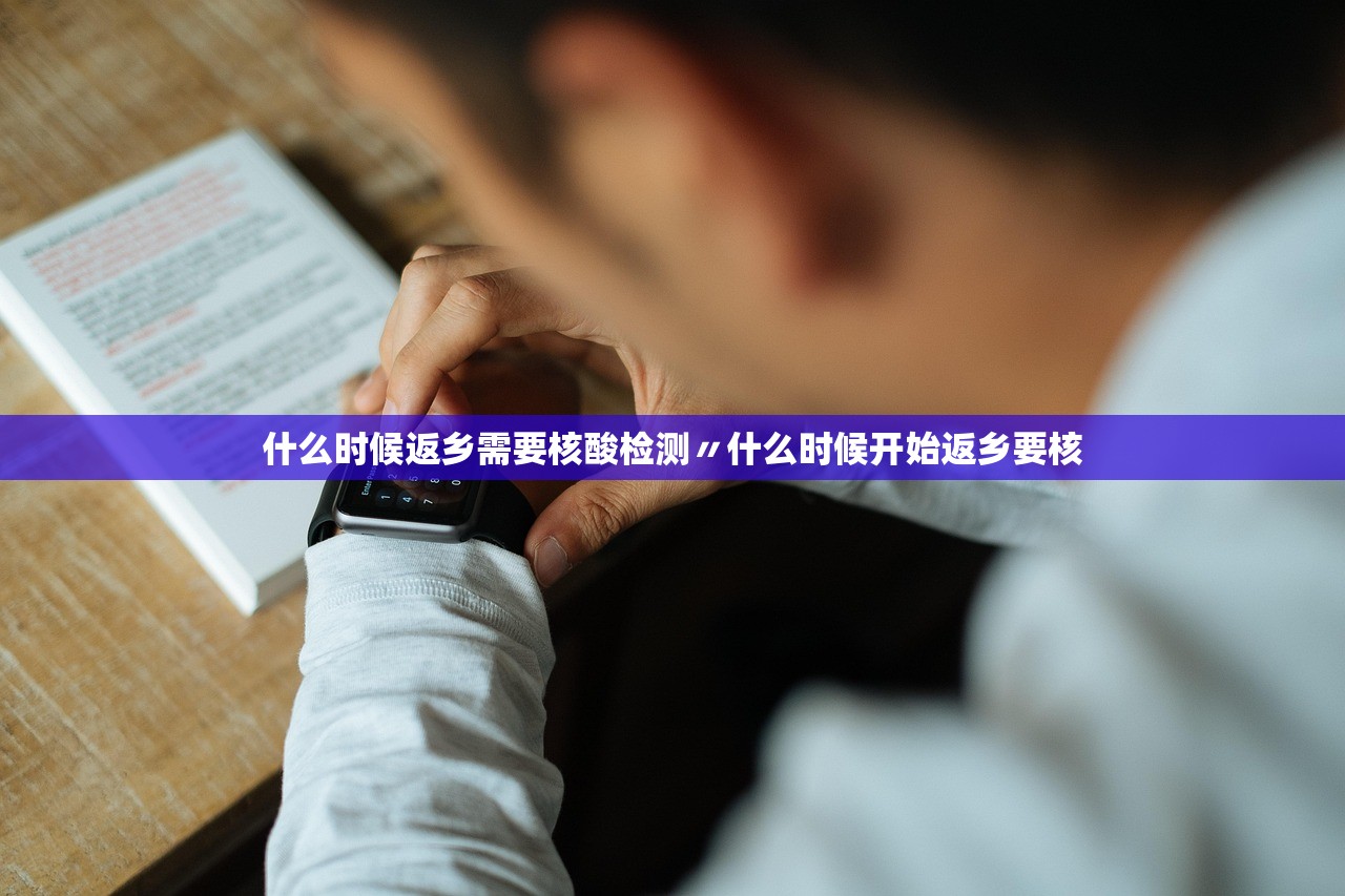 什么时候返乡需要核酸检测〃什么时候开始返乡要核