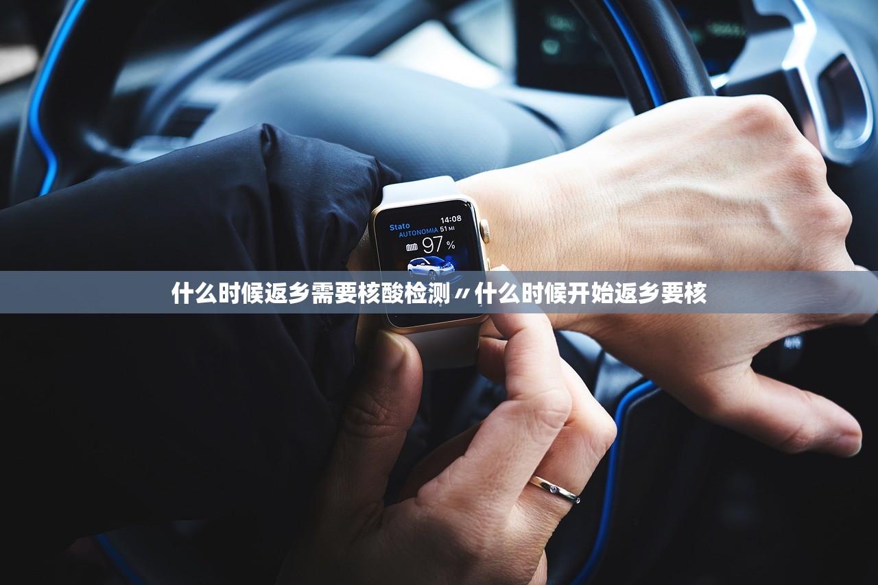 什么时候返乡需要核酸检测〃什么时候开始返乡要核 什么时候返乡需要核酸检测〃什么时候开始返乡要核