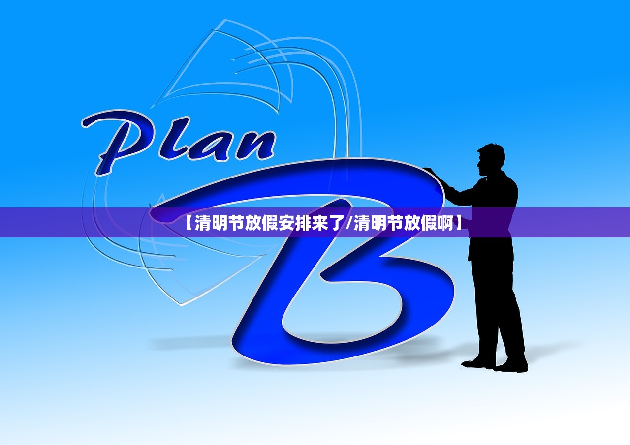 【清明节放假安排来了/清明节放假啊】 【清明节放假安排来了/清明节放假啊】