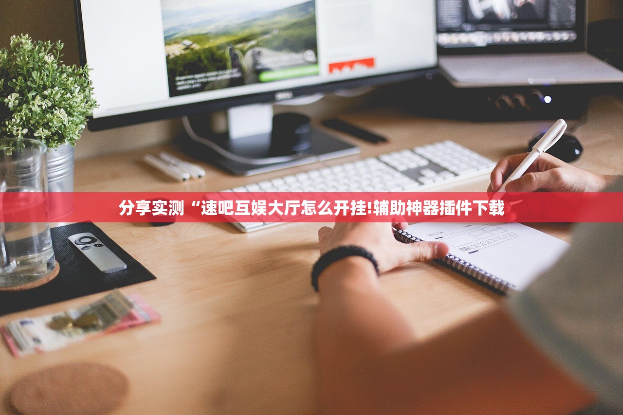 分享实测“速吧互娱大厅怎么开挂!辅助神器插件下载 分享实测“速吧互娱大厅怎么开挂!辅助神器插件下载