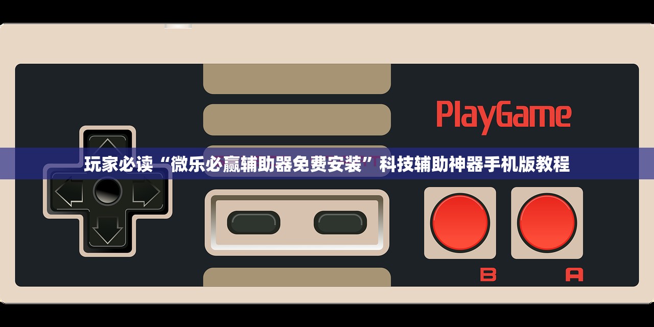 玩家必读“微乐必赢辅助器免费安装	”科技辅助神器手机版教程