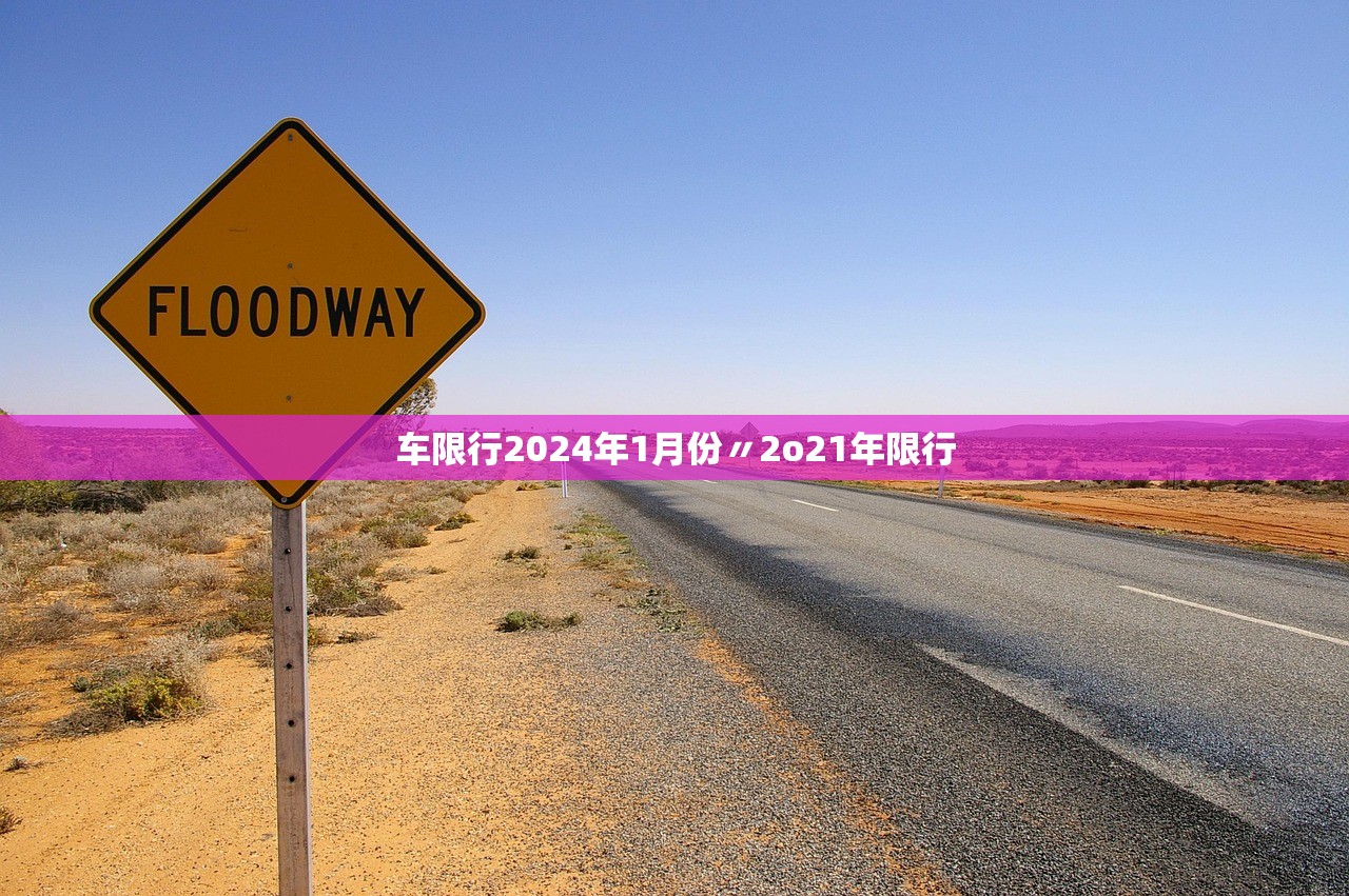车限行2024年1月份〃2o21年限行 车限行2024年1月份〃2o21年限行