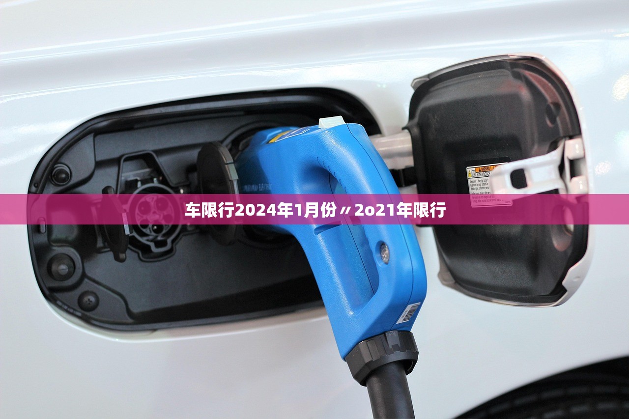 车限行2024年1月份〃2o21年限行 车限行2024年1月份〃2o21年限行