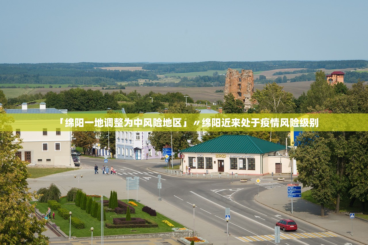 「绵阳一地调整为中风险地区」〃绵阳近来处于疫情风险级别 「绵阳一地调整为中风险地区」〃绵阳近来处于疫情风险级别