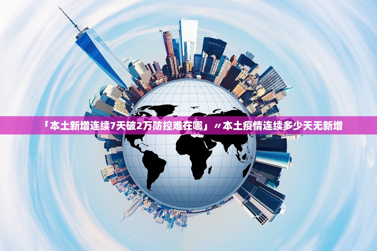 「本土新增连续7天破2万防控难在哪」〃本土疫情连续多少天无新增 「本土新增连续7天破2万防控难在哪」〃本土疫情连续多少天无新增