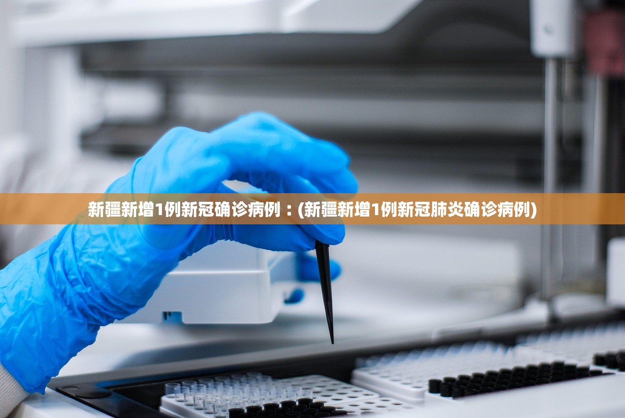 新疆新增1例新冠确诊病例︰(新疆新增1例新冠肺炎确诊病例)