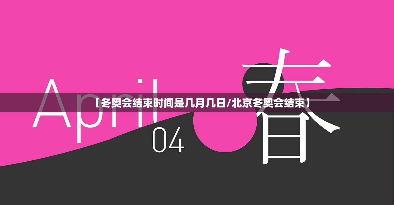 【冬奥会结束时间是几月几日/北京冬奥会结束】