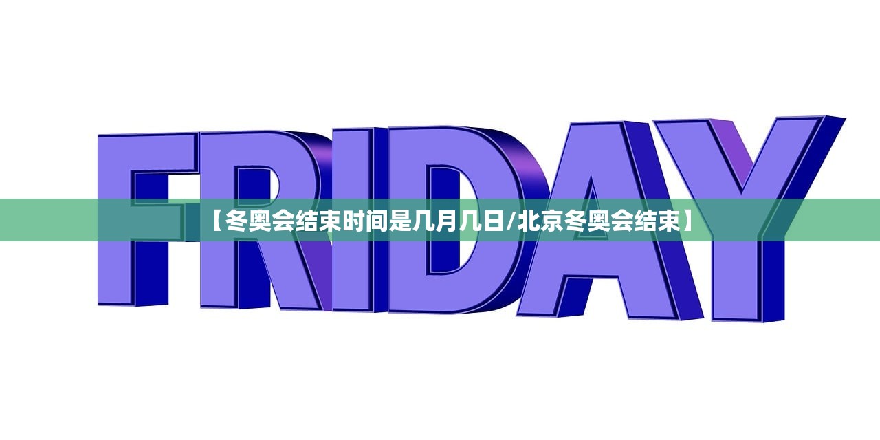 【冬奥会结束时间是几月几日/北京冬奥会结束】
