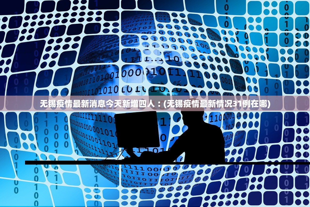 无锡疫情最新消息今天新增四人︰(无锡疫情最新情况31例在哪) 无锡疫情最新消息今天新增四人︰(无锡疫情最新情况31例在哪)