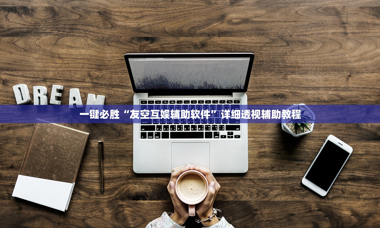 一键必胜“友空互娱辅助软件”详细透视辅助教程