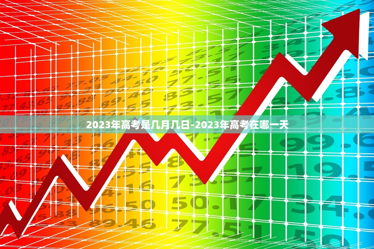 2023年高考是几月几日-2023年高考在哪一天