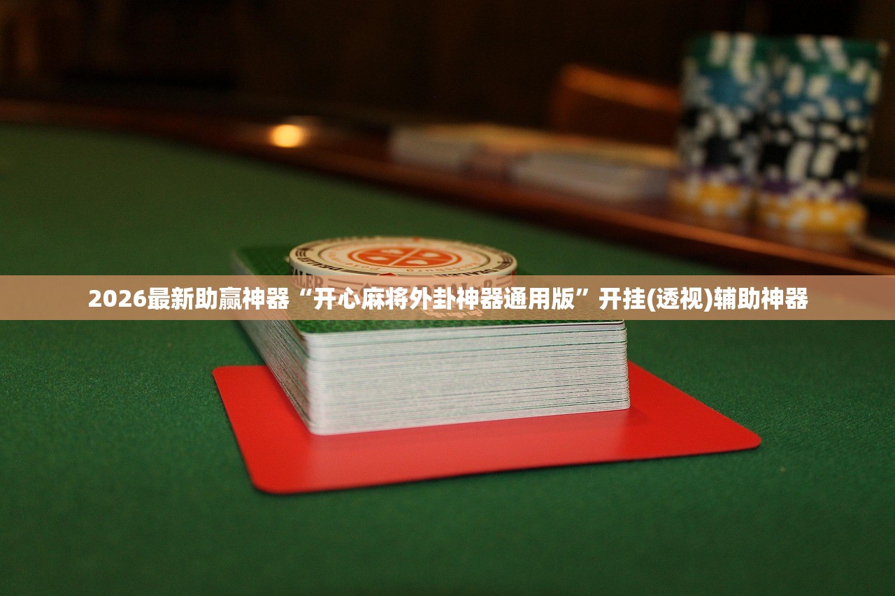 2026最新助赢神器“开心麻将外卦神器通用版	”开挂(透视)辅助神器