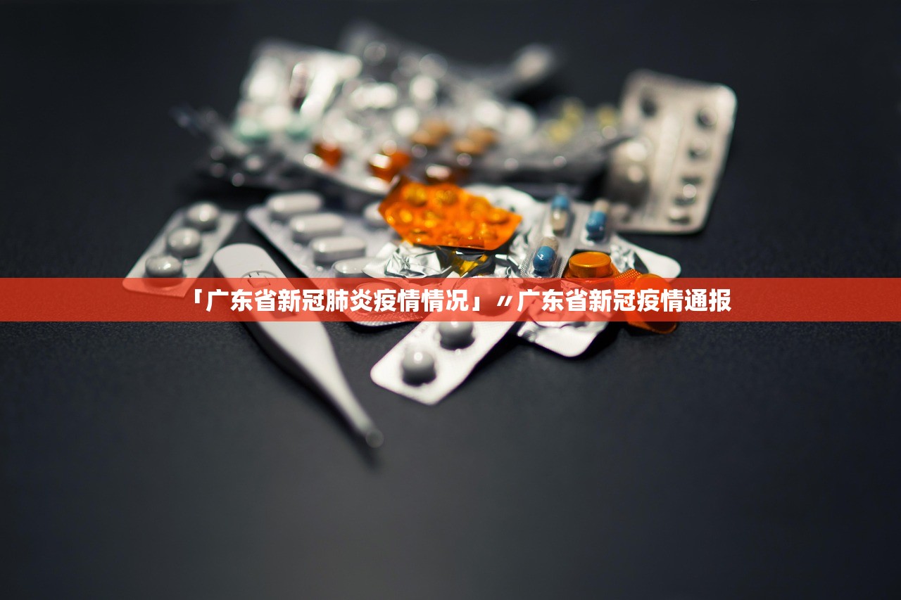 「广东省新冠肺炎疫情情况」〃广东省新冠疫情通报