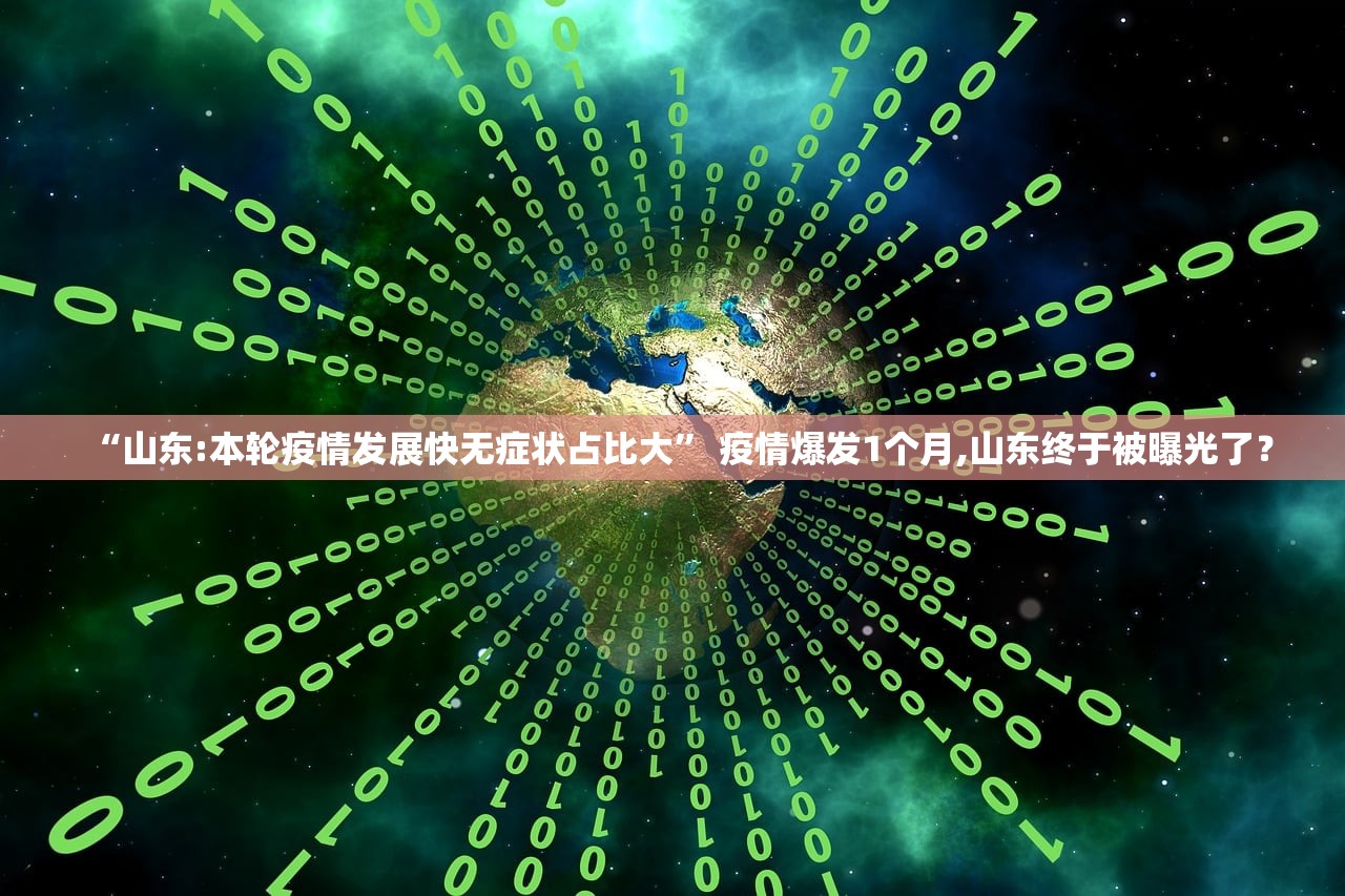 “山东:本轮疫情发展快无症状占比大	” 疫情爆发1个月,山东终于被曝光了？