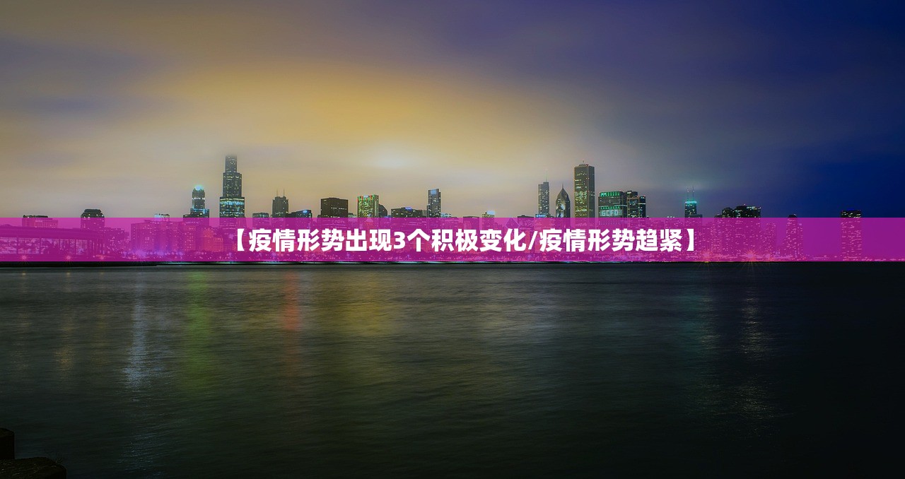 【疫情形势出现3个积极变化/疫情形势趋紧】 【疫情形势出现3个积极变化/疫情形势趋紧】