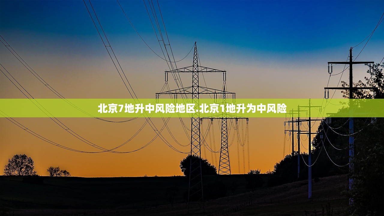 北京7地升中风险地区.北京1地升为中风险 北京7地升中风险地区.北京1地升为中风险