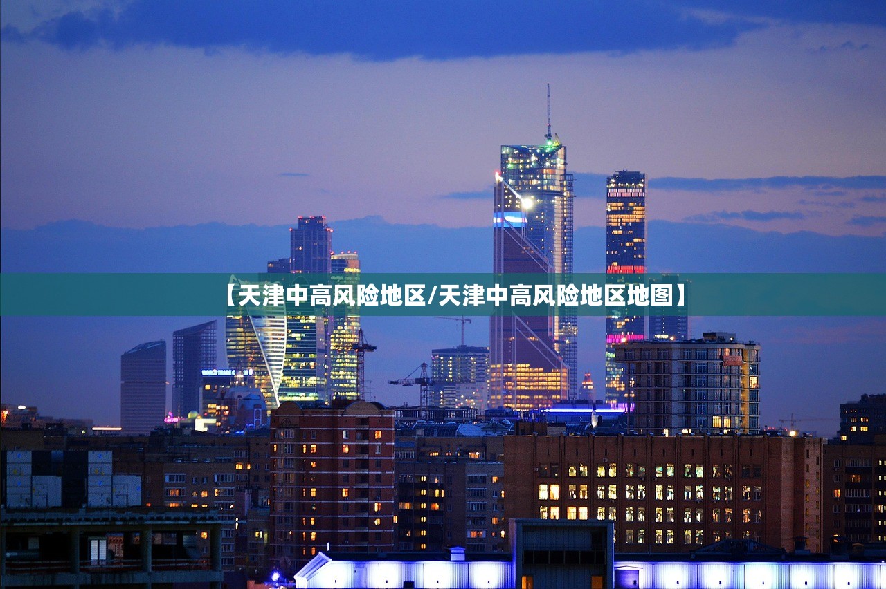 【天津中高风险地区/天津中高风险地区地图】 【天津中高风险地区/天津中高风险地区地图】