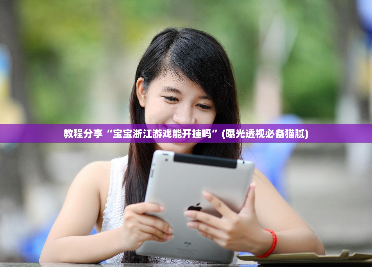 教程分享“宝宝浙江游戏能开挂吗”(曝光透视必备猫腻)