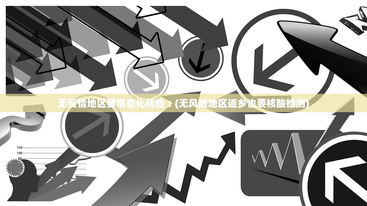 无疫情地区要常态化核检︰(无风险地区返乡也要核酸检测)