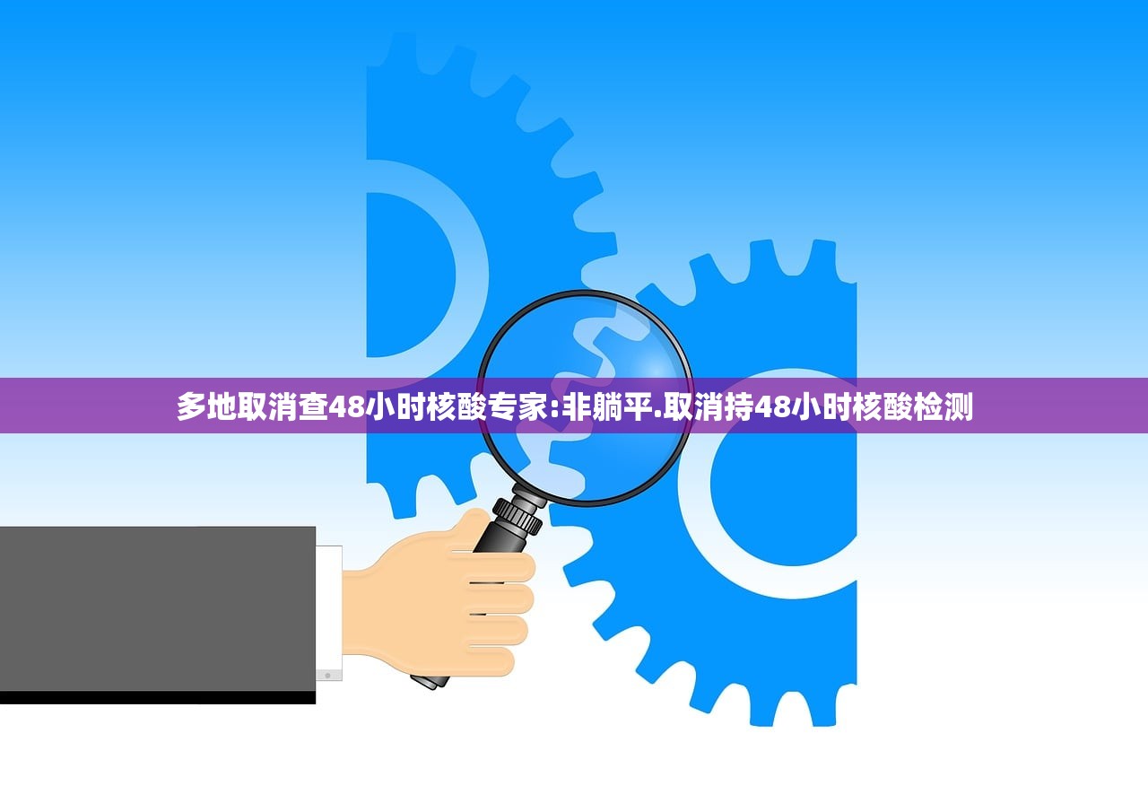 多地取消查48小时核酸专家:非躺平.取消持48小时核酸检测