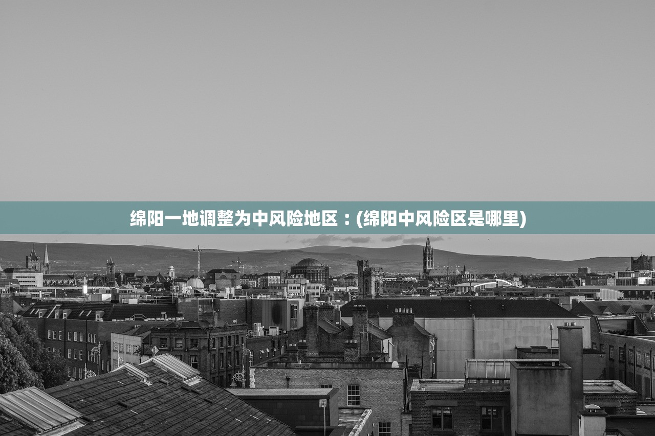 绵阳一地调整为中风险地区︰(绵阳中风险区是哪里) 绵阳一地调整为中风险地区︰(绵阳中风险区是哪里)