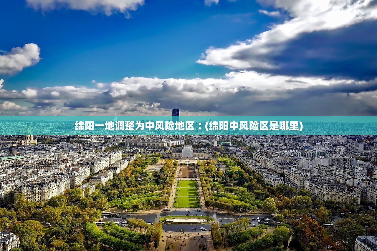 绵阳一地调整为中风险地区︰(绵阳中风险区是哪里) 绵阳一地调整为中风险地区︰(绵阳中风险区是哪里)