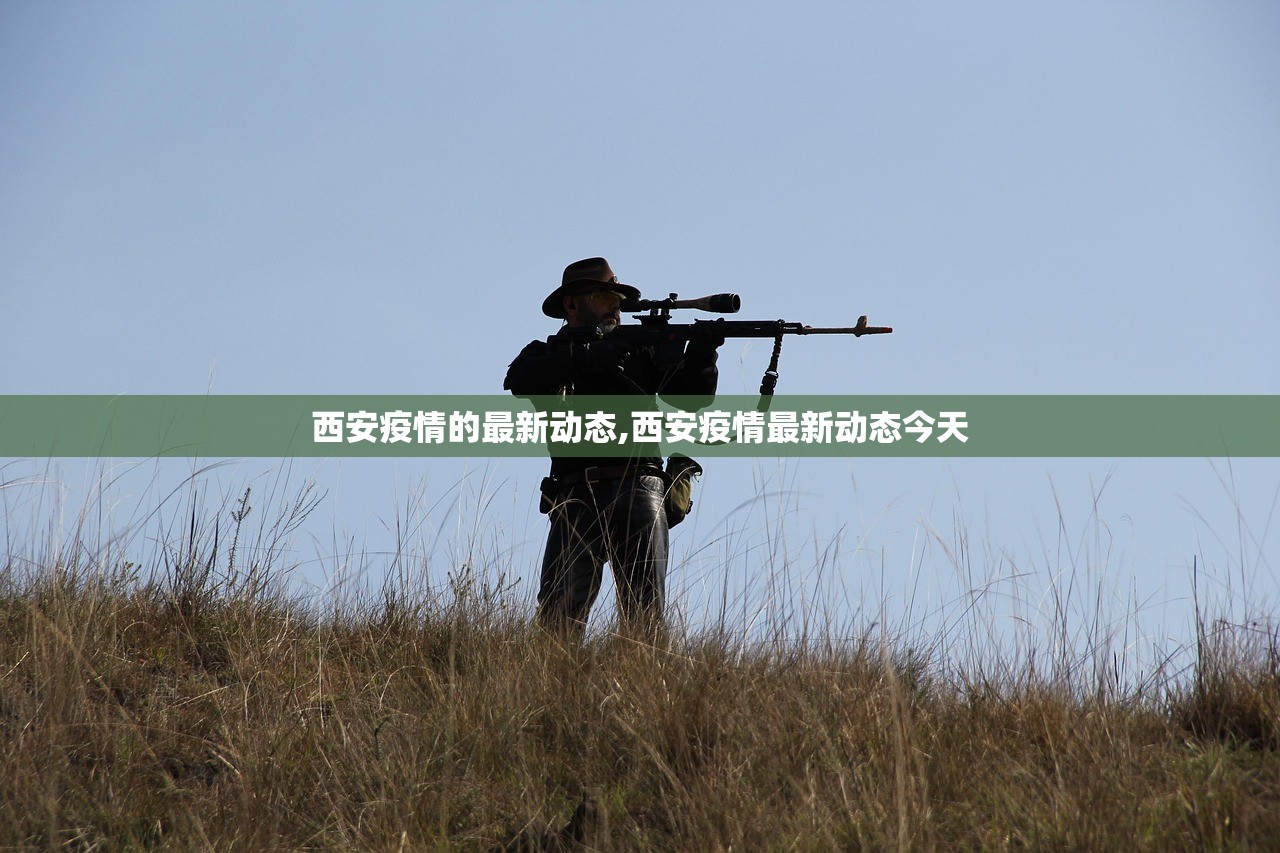 西安疫情的最新动态,西安疫情最新动态今天 西安疫情的最新动态,西安疫情最新动态今天