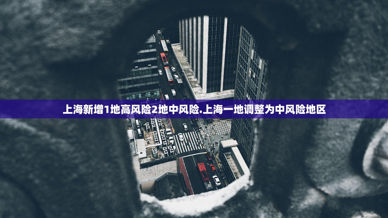 上海新增1地高风险2地中风险.上海一地调整为中风险地区 上海新增1地高风险2地中风险.上海一地调整为中风险地区