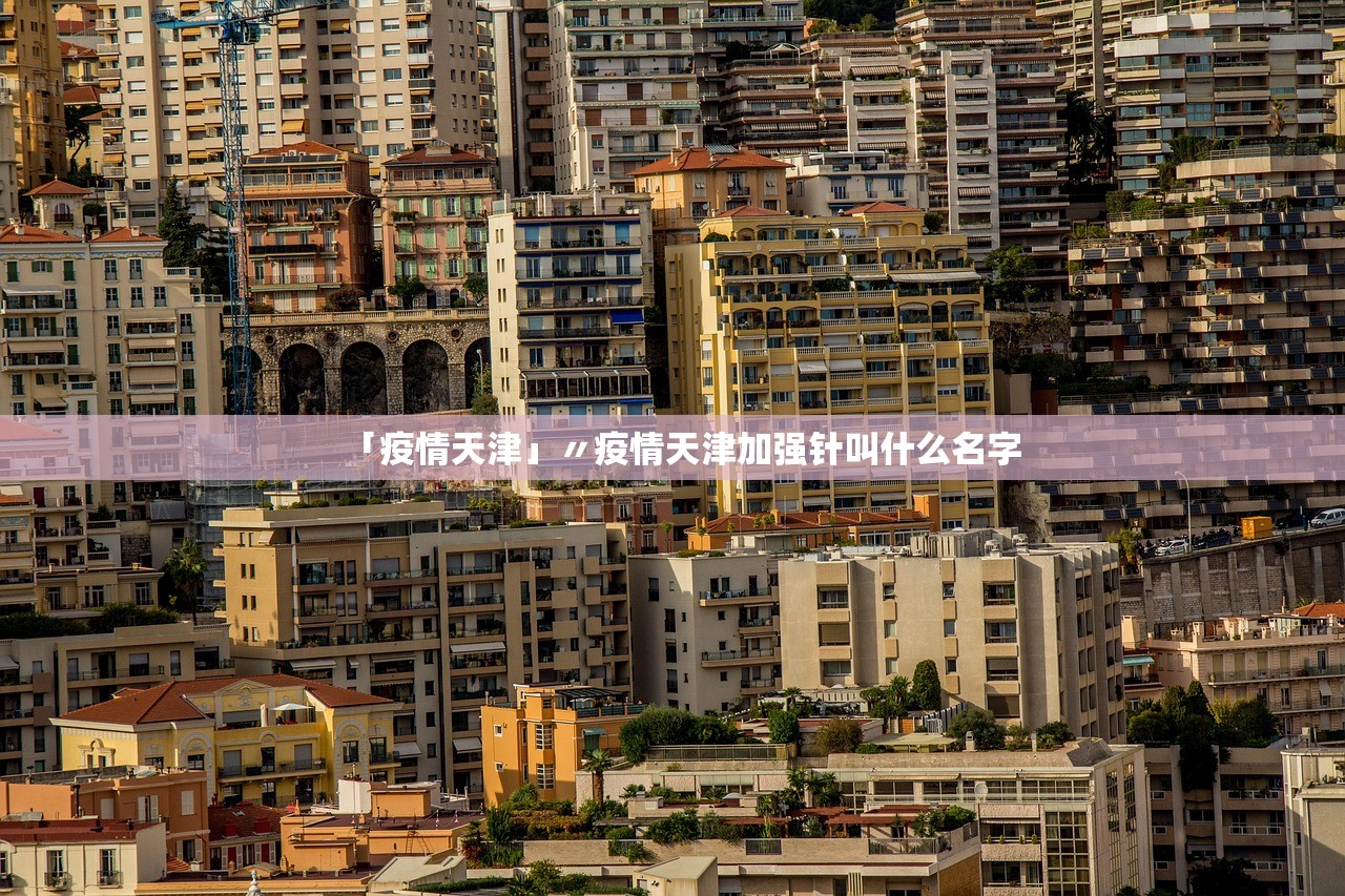「疫情天津」〃疫情天津加强针叫什么名字 「疫情天津」〃疫情天津加强针叫什么名字