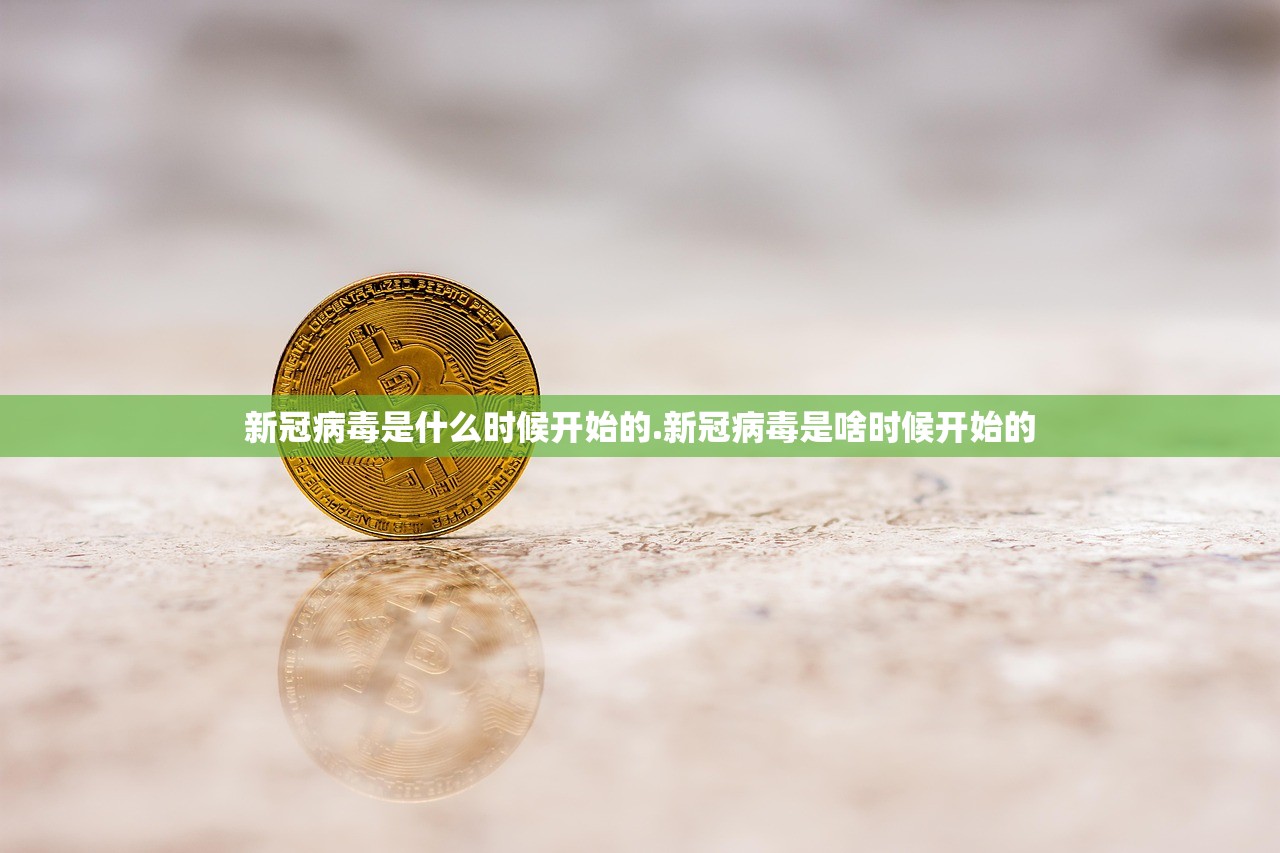 新冠病毒是什么时候开始的.新冠病毒是啥时候开始的 新冠病毒是什么时候开始的.新冠病毒是啥时候开始的