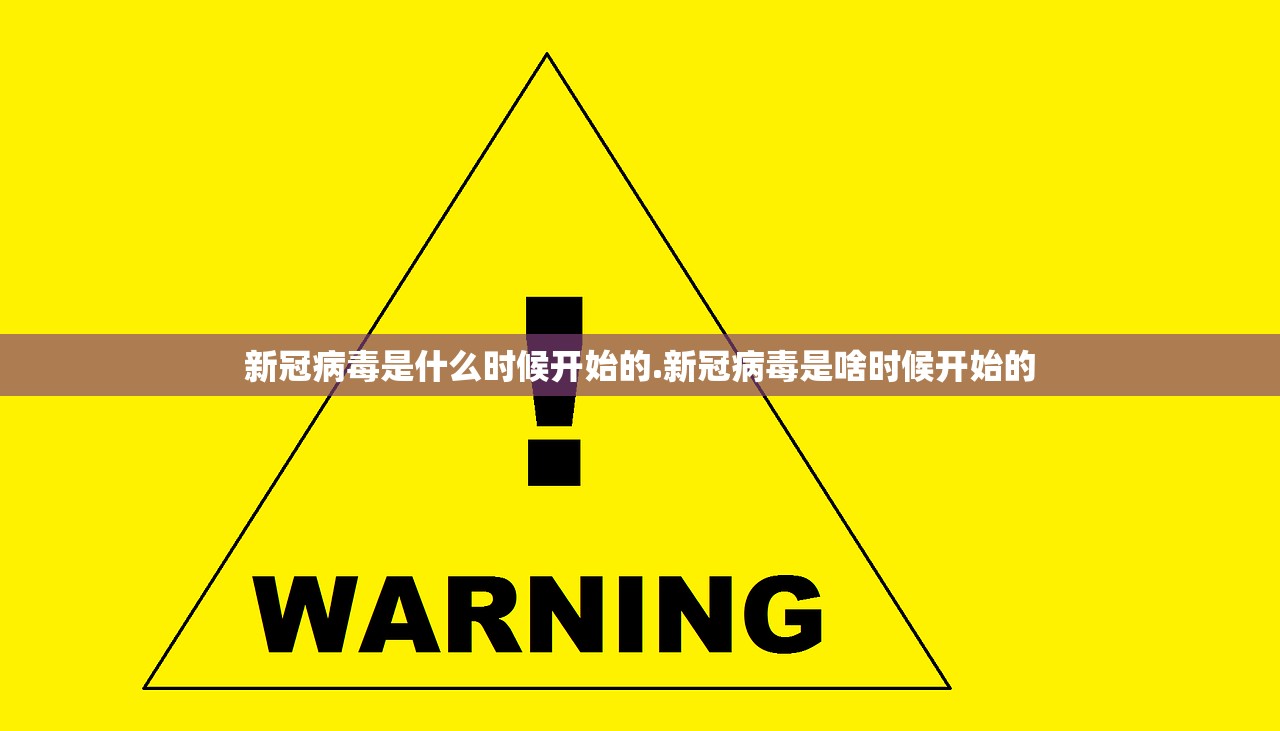 新冠病毒是什么时候开始的.新冠病毒是啥时候开始的 新冠病毒是什么时候开始的.新冠病毒是啥时候开始的
