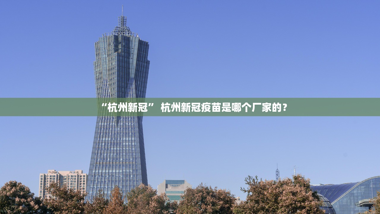 “杭州新冠” 杭州新冠疫苗是哪个厂家的？
