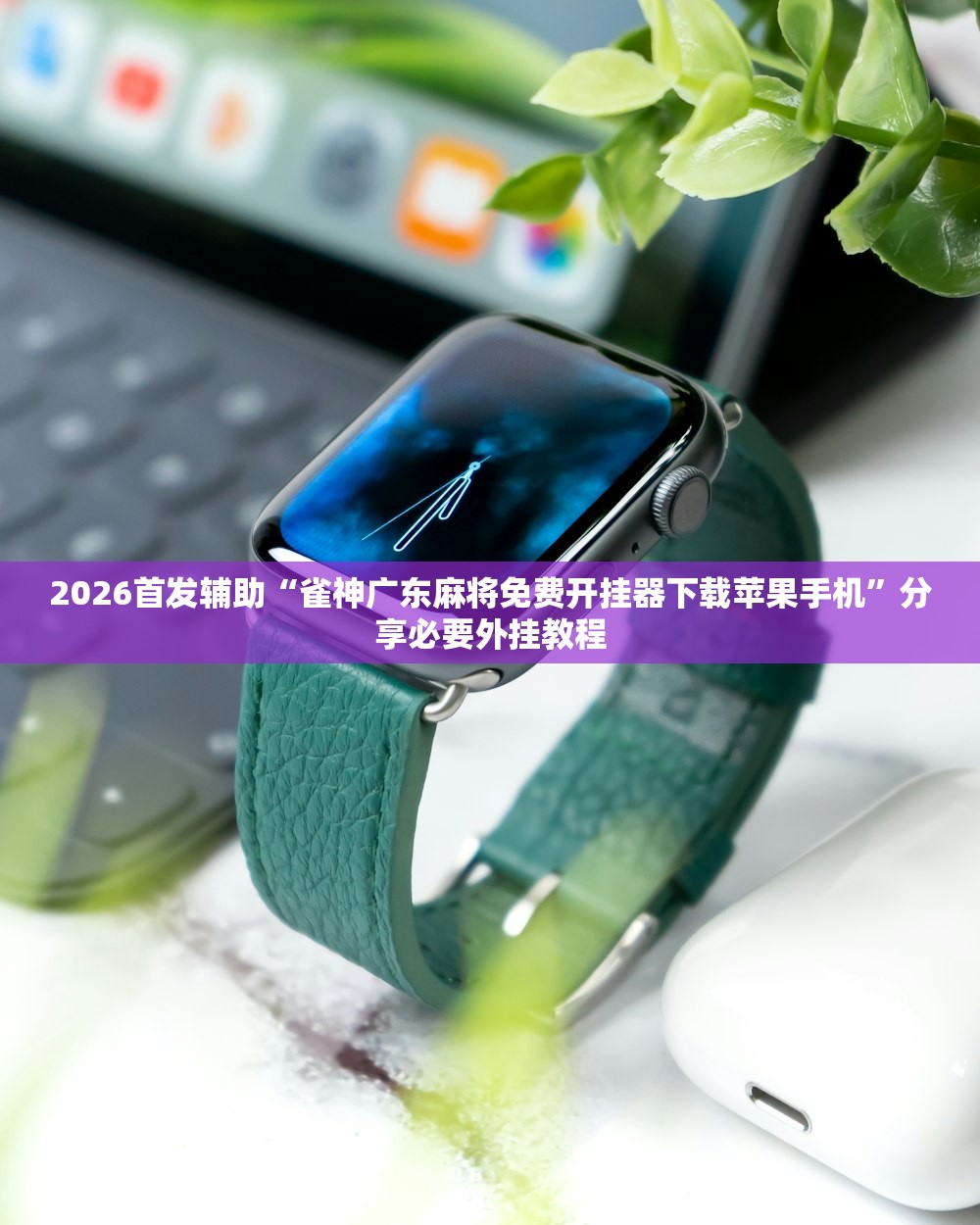 2026首发辅助“雀神广东麻将免费开挂器下载苹果手机”分享必要外挂教程