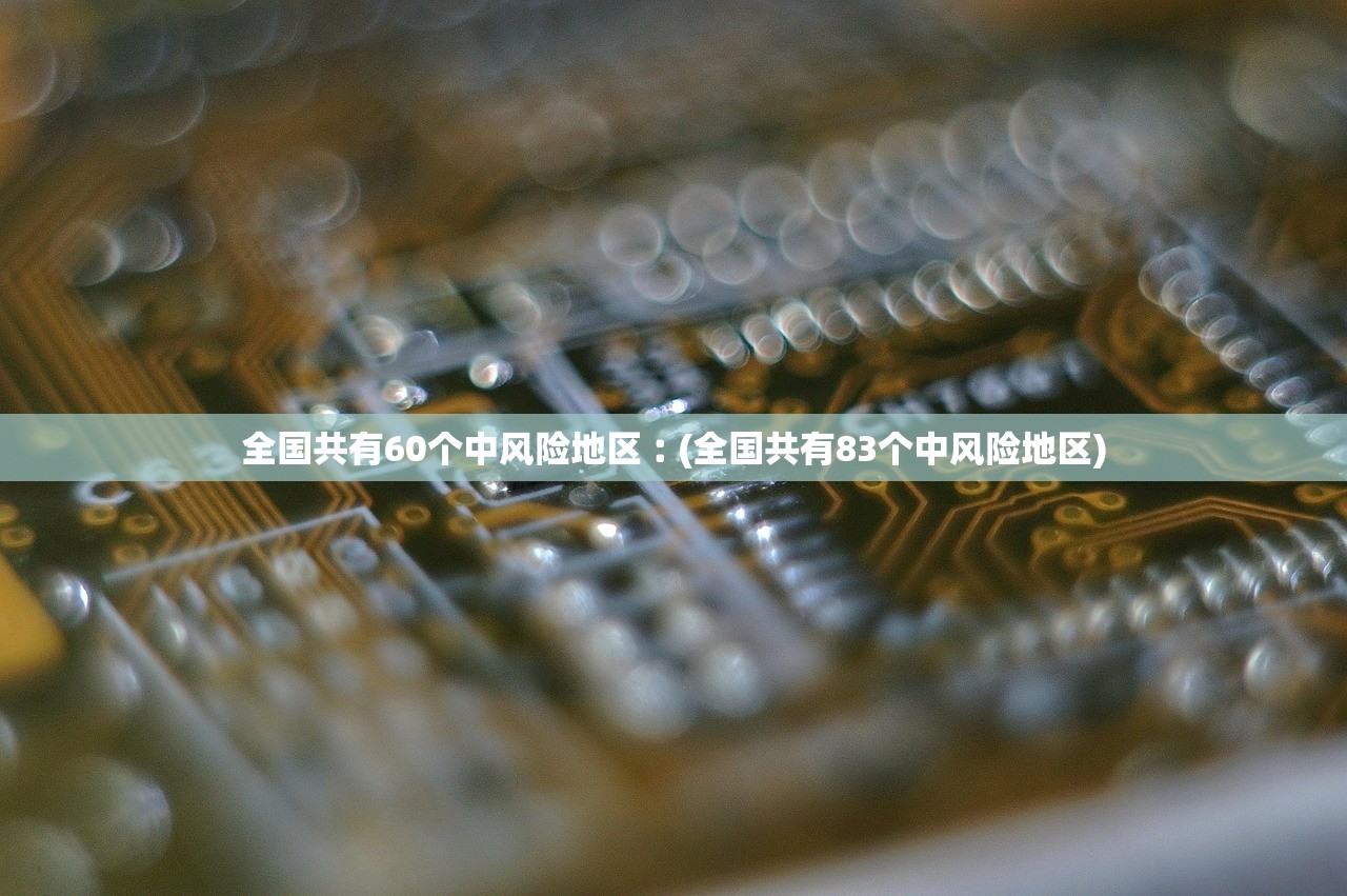 全国共有60个中风险地区︰(全国共有83个中风险地区) 全国共有60个中风险地区︰(全国共有83个中风险地区)