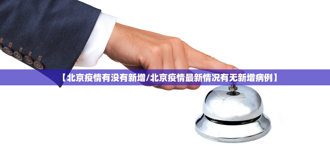【北京疫情有没有新增/北京疫情最新情况有无新增病例】 【北京疫情有没有新增/北京疫情最新情况有无新增病例】