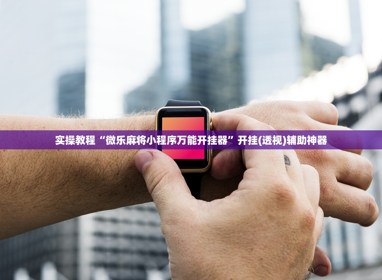 实操教程“微乐麻将小程序万能开挂器”开挂(透视)辅助神器