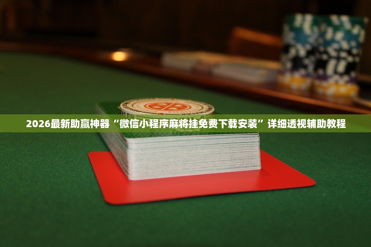 2026最新助赢神器“微信小程序麻将挂免费下载安装”详细透视辅助教程