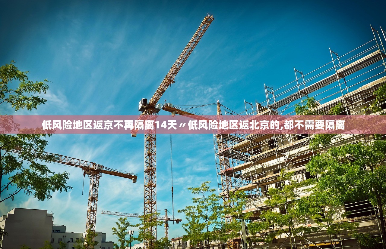 低风险地区返京不再隔离14天〃低风险地区返北京的,都不需要隔离 低风险地区返京不再隔离14天〃低风险地区返北京的,都不需要隔离