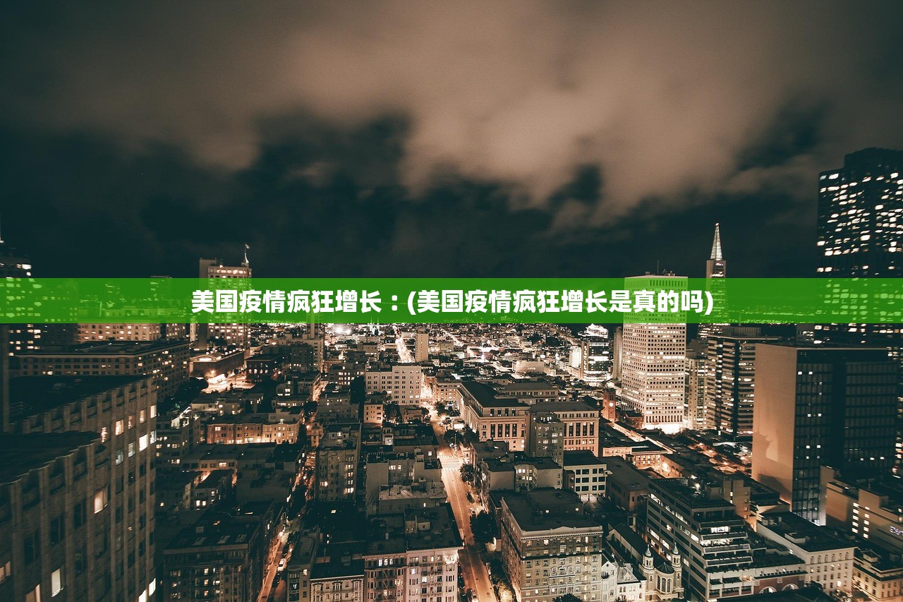 美国疫情疯狂增长︰(美国疫情疯狂增长是真的吗)