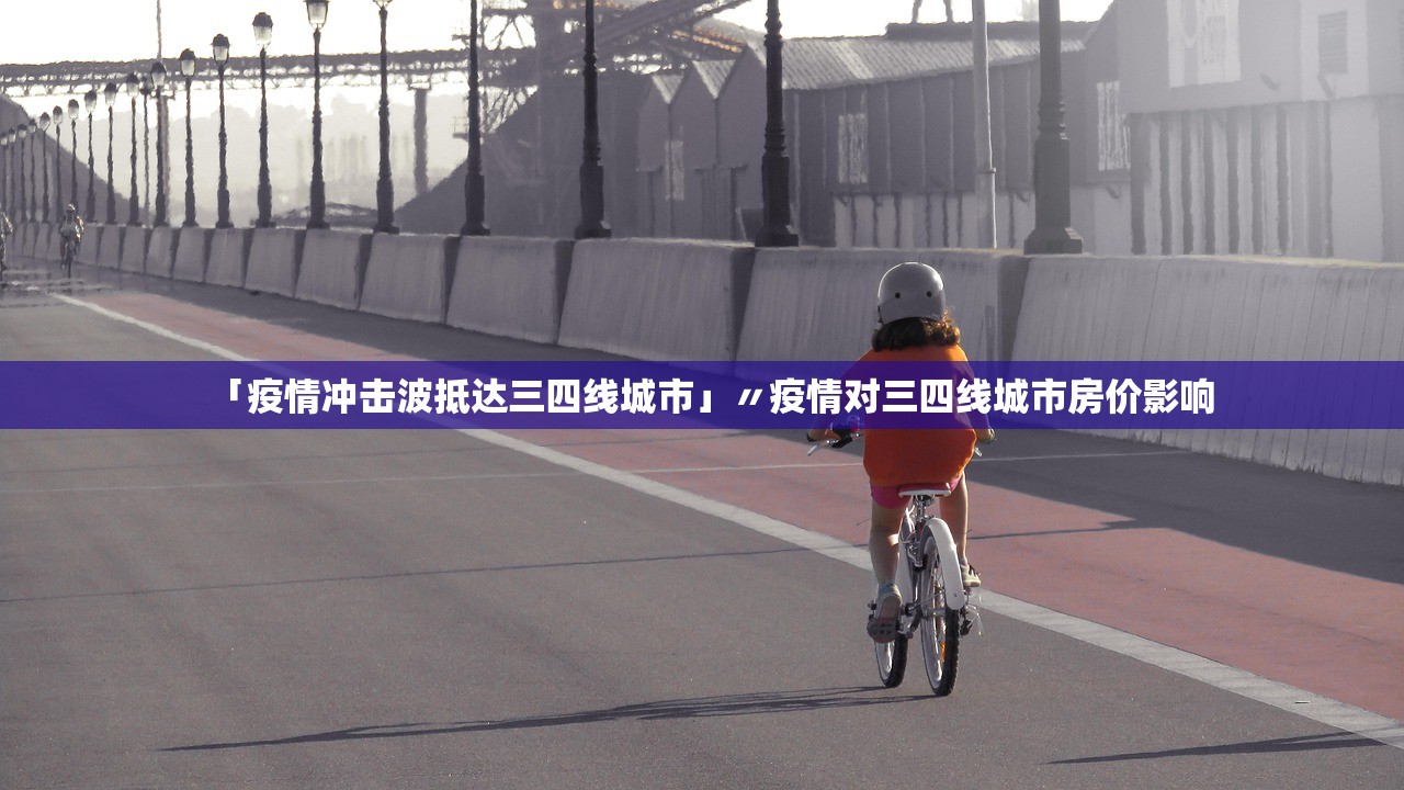 「疫情冲击波抵达三四线城市」〃疫情对三四线城市房价影响 「疫情冲击波抵达三四线城市」〃疫情对三四线城市房价影响