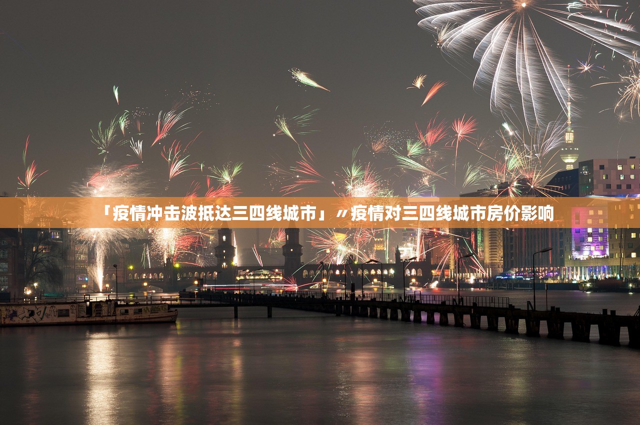 「疫情冲击波抵达三四线城市」〃疫情对三四线城市房价影响 「疫情冲击波抵达三四线城市」〃疫情对三四线城市房价影响