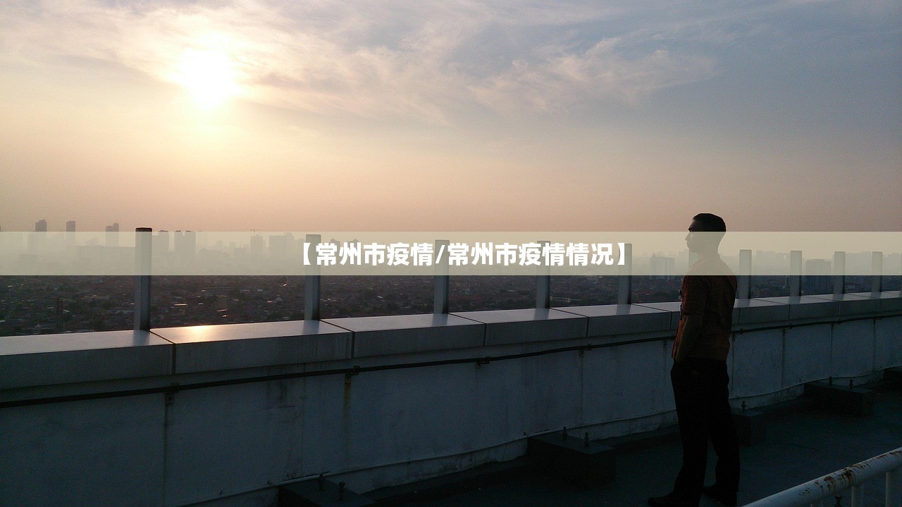 【常州市疫情/常州市疫情情况】 【常州市疫情/常州市疫情情况】