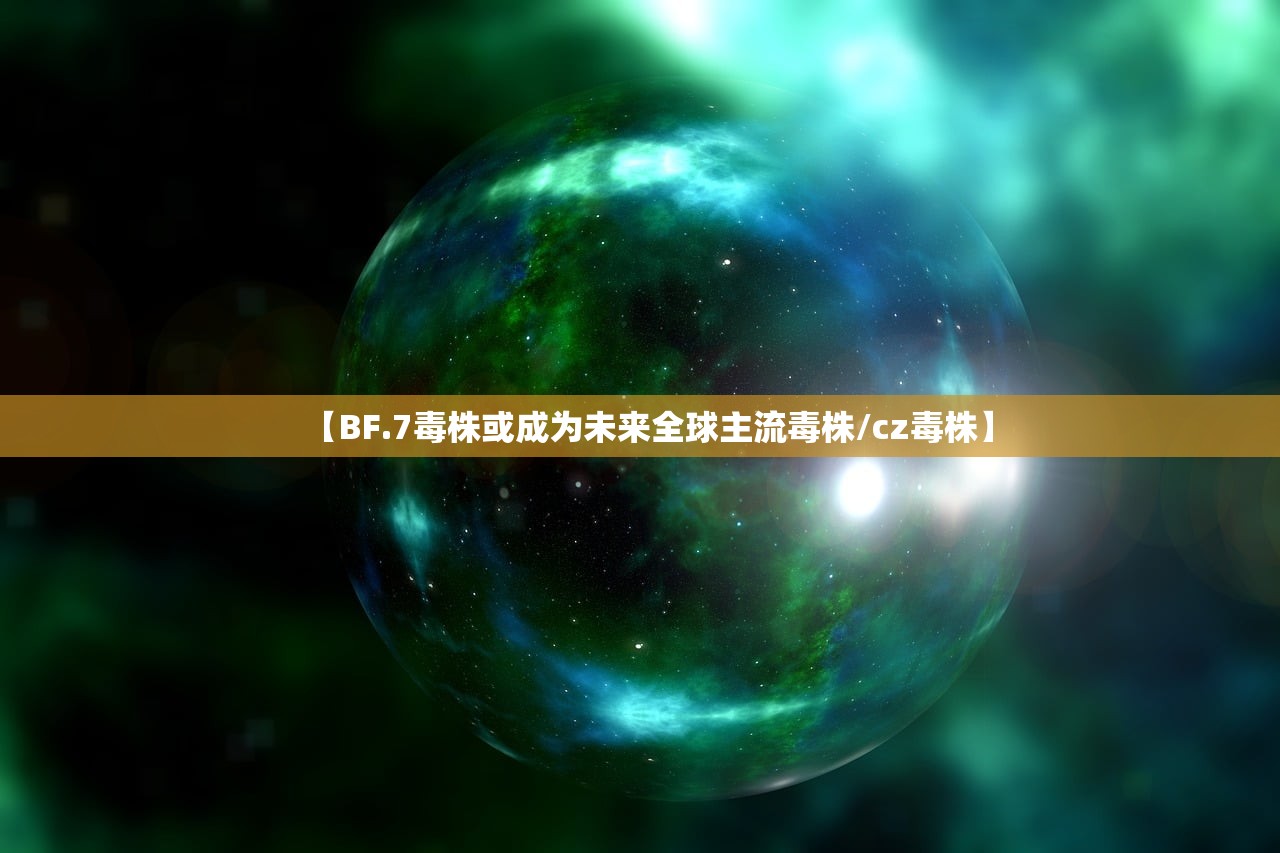 【BF.7毒株或成为未来全球主流毒株/cz毒株】 【BF.7毒株或成为未来全球主流毒株/cz毒株】