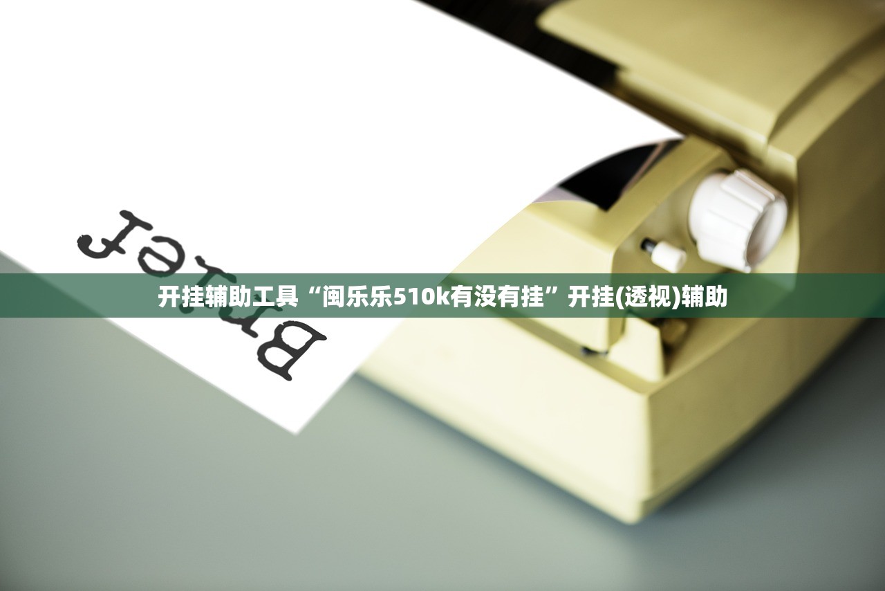开挂辅助工具“闽乐乐510k有没有挂	”开挂(透视)辅助