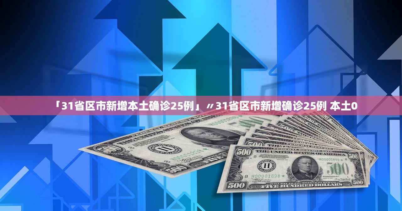 「31省区市新增本土确诊25例」〃31省区市新增确诊25例 本土0