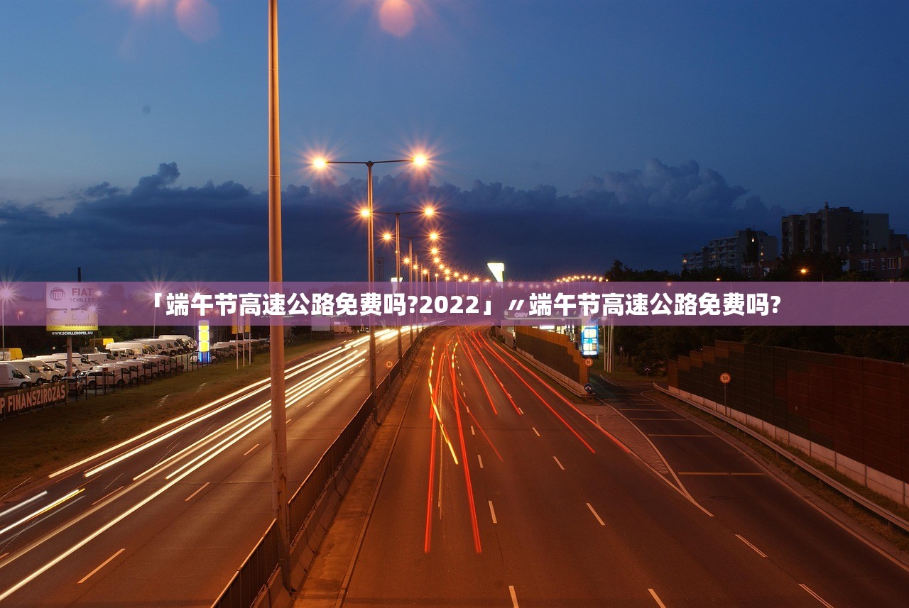 「端午节高速公路免费吗?2022」〃端午节高速公路免费吗? 「端午节高速公路免费吗?2022」〃端午节高速公路免费吗?