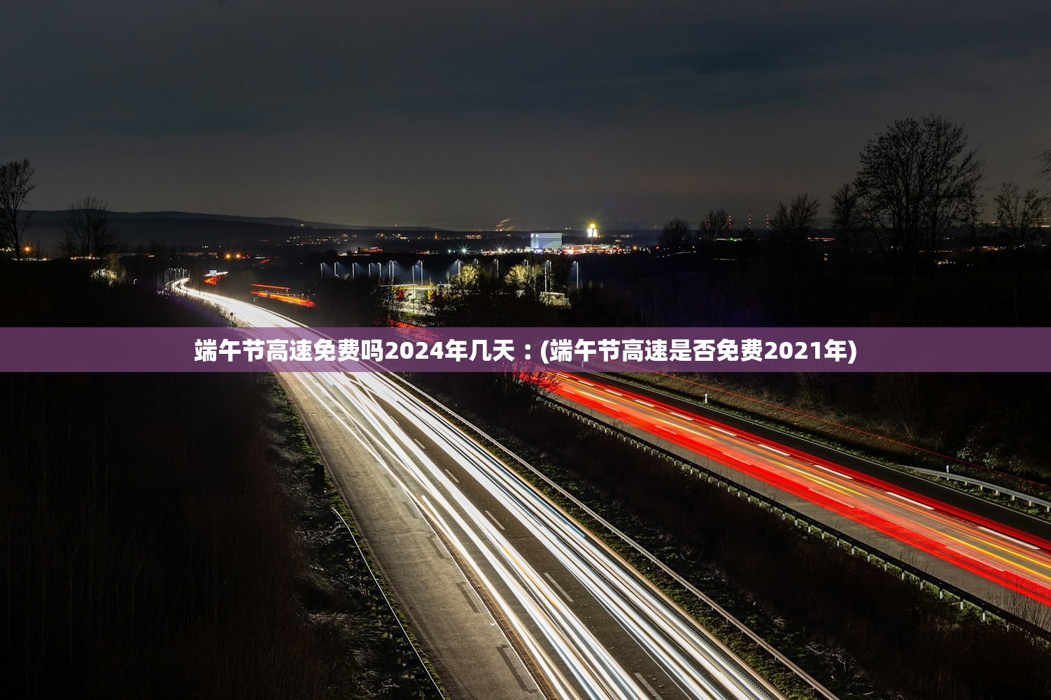 端午节高速免费吗2024年几天︰(端午节高速是否免费2021年) 端午节高速免费吗2024年几天︰(端午节高速是否免费2021年)