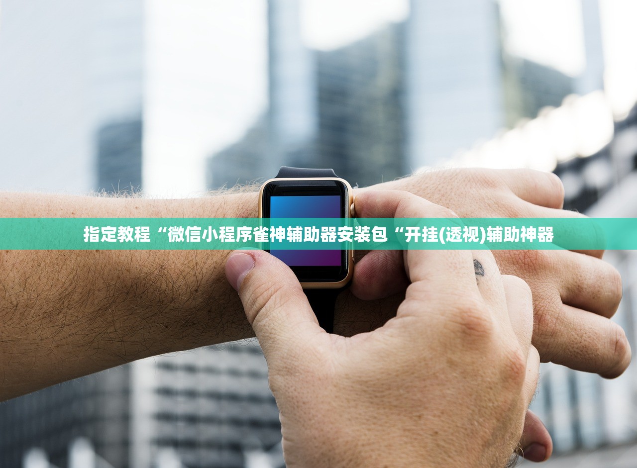 指定教程“微信小程序雀神辅助器安装包“开挂(透视)辅助神器
