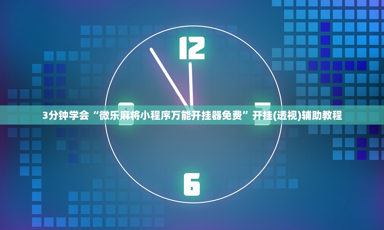 3分钟学会“微乐麻将小程序万能开挂器免费	”开挂(透视)辅助教程